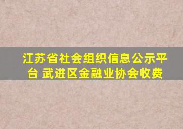 江苏省社会组织信息公示平台 武进区金融业协会收费